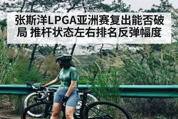 张斯洋LPGA亚洲赛复出能否破局 推杆状态左右排名反弹幅度